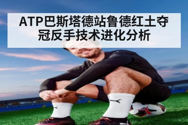 ATP巴斯塔德站鲁德红土夺冠反手技术进化分析