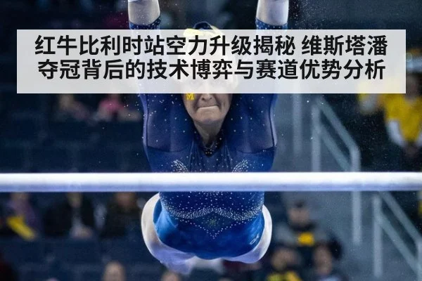红牛比利时站空力升级揭秘 维斯塔潘夺冠背后的技术博弈与赛道优势分析