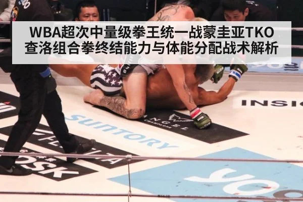 WBA超次中量级拳王统一战蒙圭亚TKO查洛组合拳终结能力与体能分配战术解析