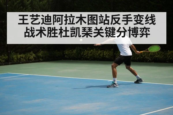 王艺迪阿拉木图站反手变线战术胜杜凯琹关键分博弈