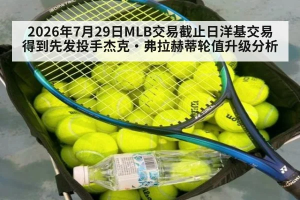 2026年7月29日MLB交易截止日洋基交易得到先发投手杰克·弗拉赫蒂轮值升级分析