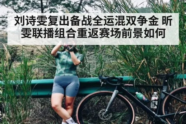 刘诗雯复出备战全运混双争金 昕雯联播组合重返赛场前景如何