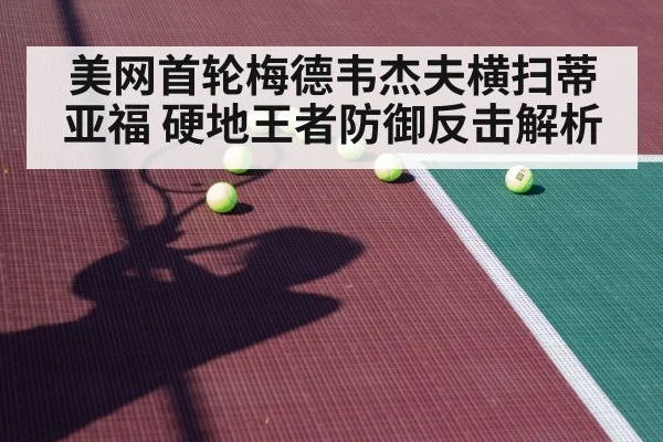 美网首轮梅德韦杰夫横扫蒂亚福 硬地王者防御反击解析