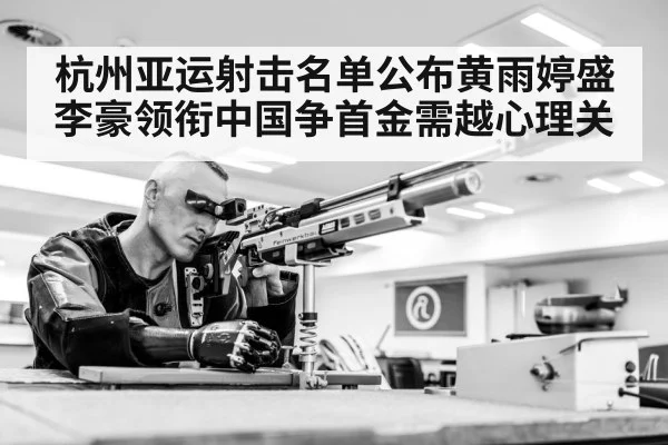 杭州亚运射击名单公布黄雨婷盛李豪领衔中国争首金需越心理关