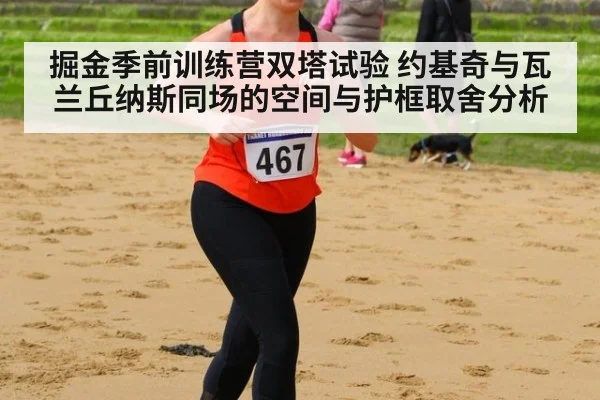 掘金季前训练营双塔试验 约基奇与瓦兰丘纳斯同场的空间与护框取舍分析