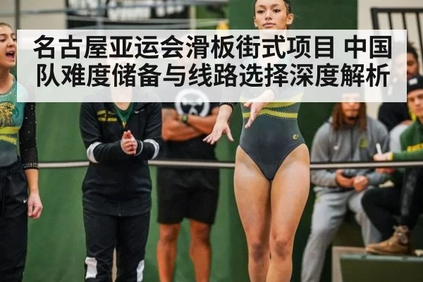 名古屋亚运会滑板街式项目 中国队难度储备与线路选择深度解析