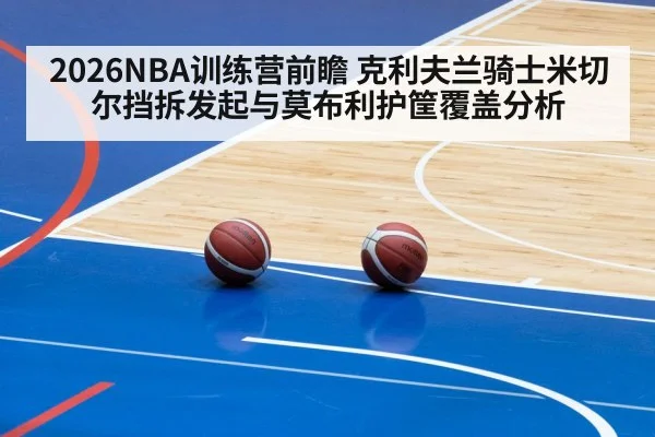 2026NBA训练营前瞻 克利夫兰骑士米切尔挡拆发起与莫布利护筐覆盖分析