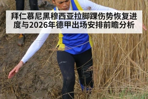 拜仁慕尼黑穆西亚拉脚踝伤势恢复进度与2026年德甲出场安排前瞻分析