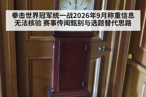 拳击世界冠军统一战2026年9月称重信息无法核验 赛事传闻甄别与选题替代思路