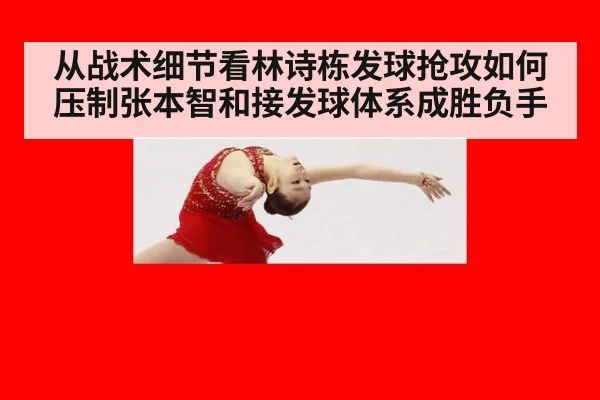 从战术细节看林诗栋发球抢攻如何压制张本智和接发球体系成胜负手