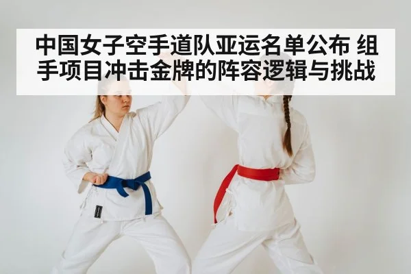 中国女子空手道队亚运名单公布 组手项目冲击金牌的阵容逻辑与挑战