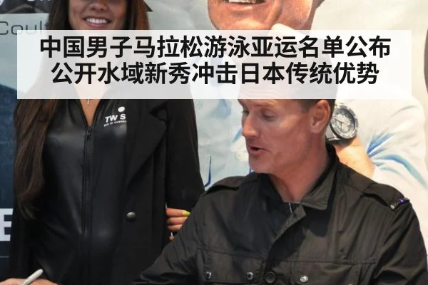 中国男子马拉松游泳亚运名单公布 公开水域新秀冲击日本传统优势