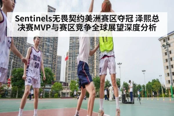 Sentinels无畏契约美洲赛区夺冠 泽熙总决赛MVP与赛区竞争全球展望深度分析