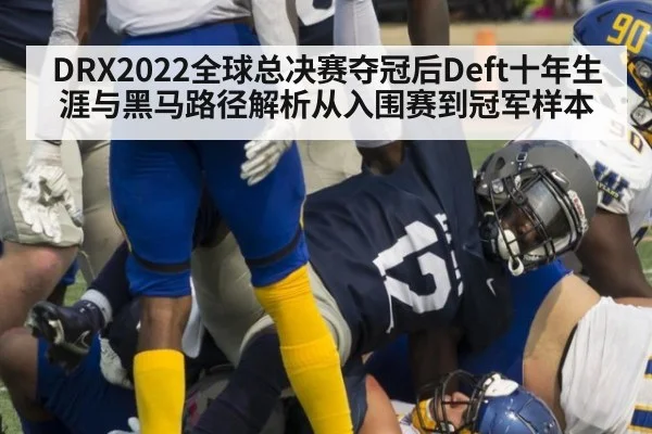 DRX2022全球总决赛夺冠后Deft十年生涯与黑马路径解析从入围赛到冠军样本