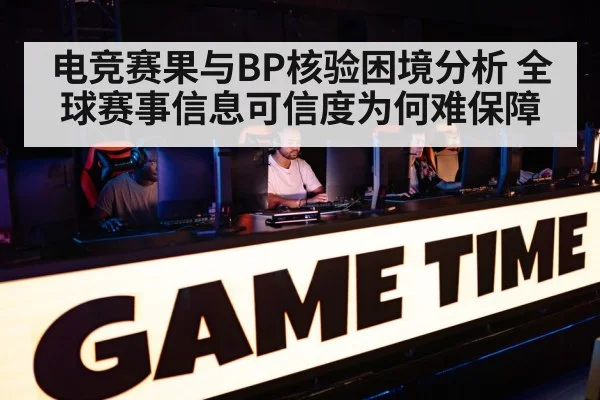 电竞赛果与BP核验困境分析 全球赛事信息可信度为何难保障